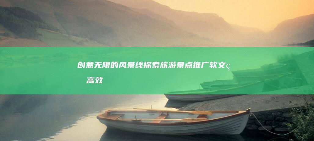 创意无限的风景线：探索旅游景点推广软文的高效策略